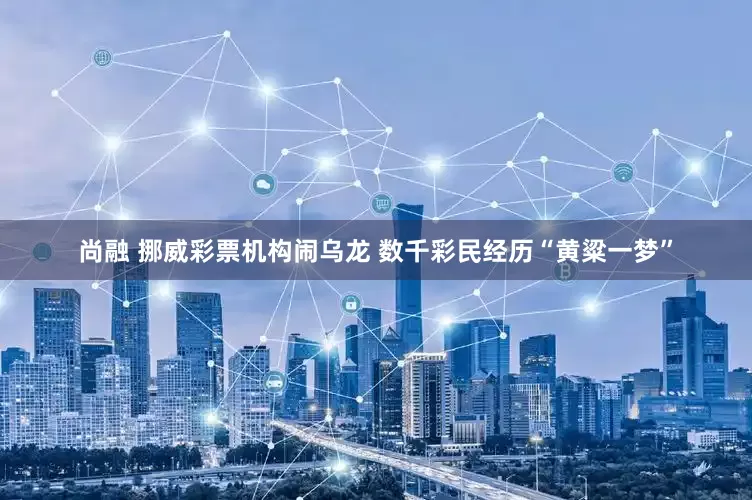 尚融 挪威彩票机构闹乌龙 数千彩民经历“黄粱一梦”