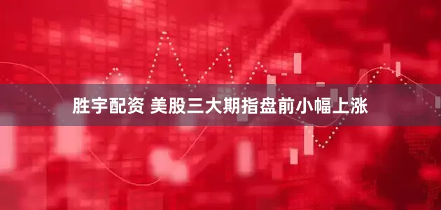 胜宇配资 美股三大期指盘前小幅上涨