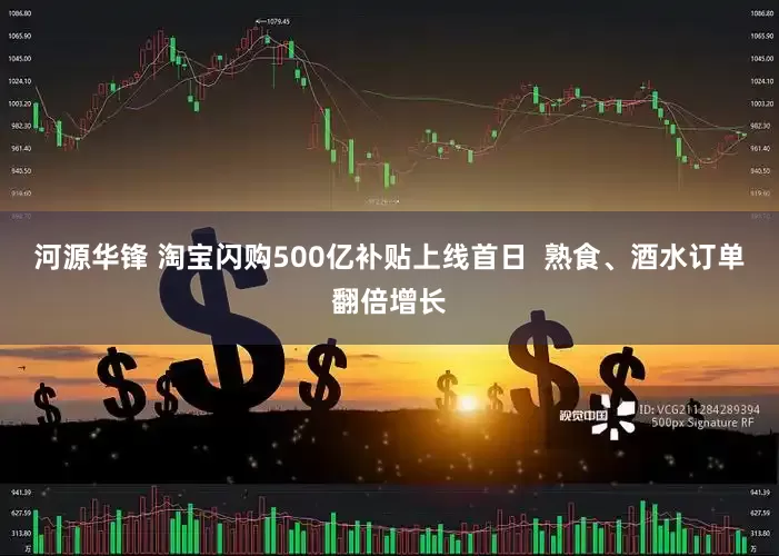 河源华锋 淘宝闪购500亿补贴上线首日  熟食、酒水订单翻倍增长