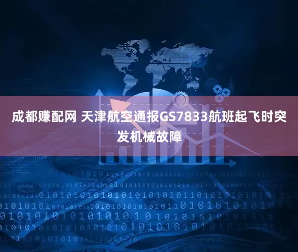 成都赚配网 天津航空通报GS7833航班起飞时突发机械故障