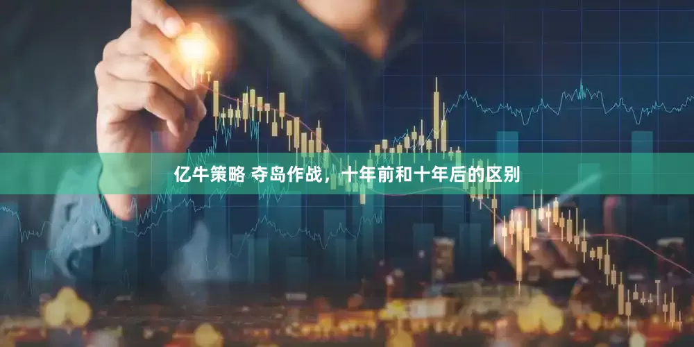 亿牛策略 夺岛作战，十年前和十年后的区别