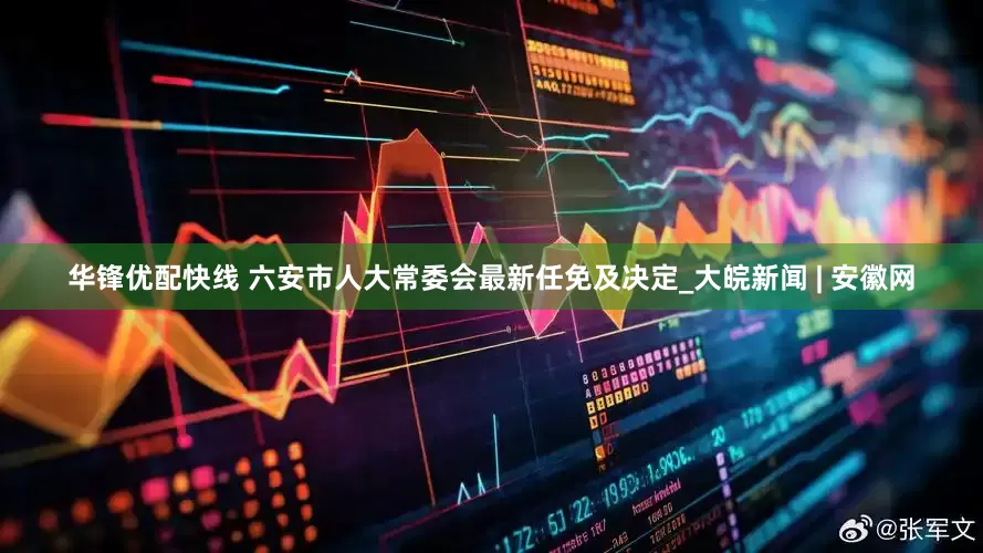 华锋优配快线 六安市人大常委会最新任免及决定_大皖新闻 | 安徽网