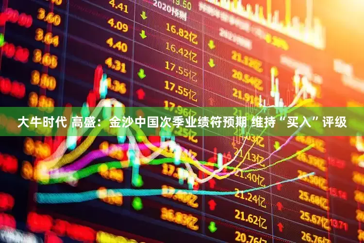 大牛时代 高盛：金沙中国次季业绩符预期 维持“买入”评级