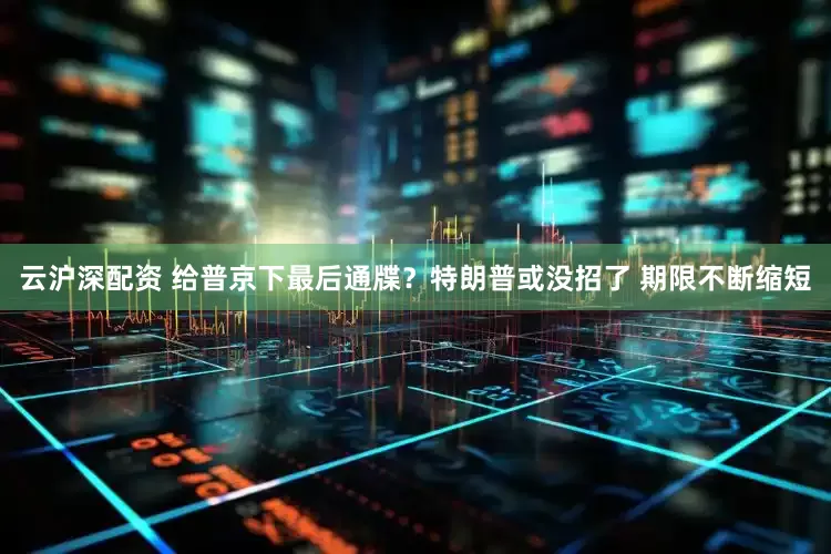 云沪深配资 给普京下最后通牒？特朗普或没招了 期限不断缩短