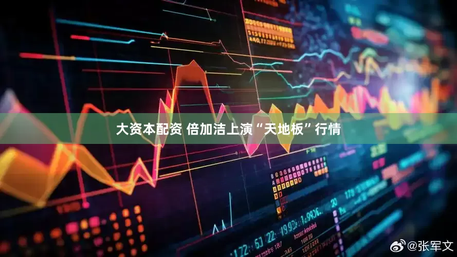 大资本配资 倍加洁上演“天地板”行情