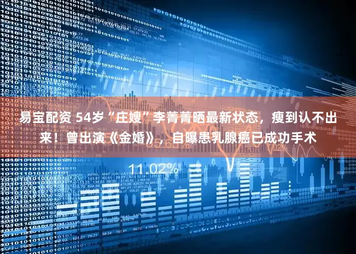 易宝配资 54岁“庄嫂”李菁菁晒最新状态，瘦到认不出来！曾出演《金婚》，自曝患乳腺癌已成功手术
