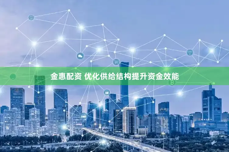 金惠配资 优化供给结构提升资金效能