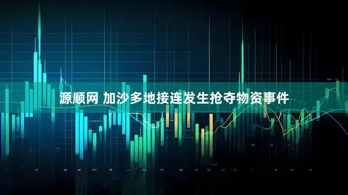 源顺网 加沙多地接连发生抢夺物资事件