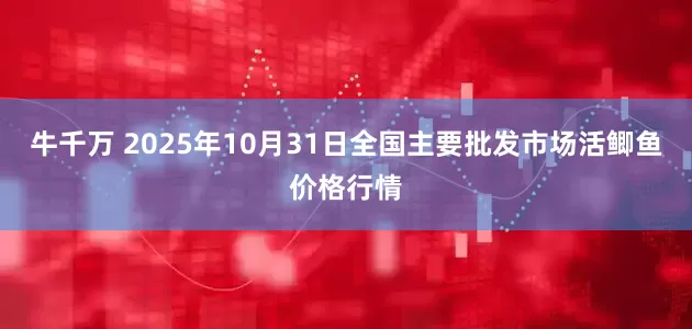 牛千万 2025年10月31日全国主要批发市场活鲫鱼价格行情
