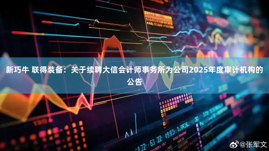 新巧牛 联得装备：关于续聘大信会计师事务所为公司2025年度审计机构的公告