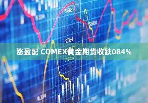涨盈配 COMEX黄金期货收跌084%