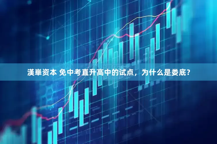 漢崋资本 免中考直升高中的试点，为什么是娄底？